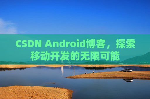 CSDN Android博客，探索移动开发的无限可能